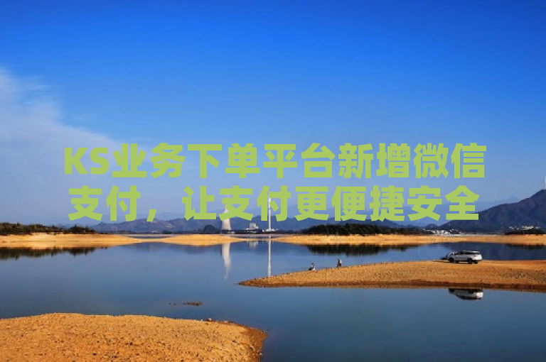 KS业务下单平台新增微信支付，让支付更便捷安全。