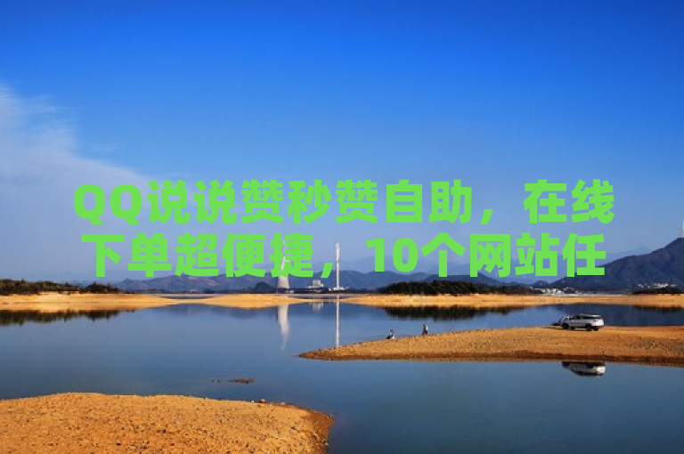 QQ说说赞秒赞自助，在线下单超便捷，10个网站任你选。