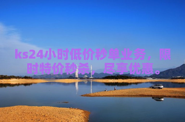 ks24小时低价秒单业务，限时特价秒杀，尽享优惠。