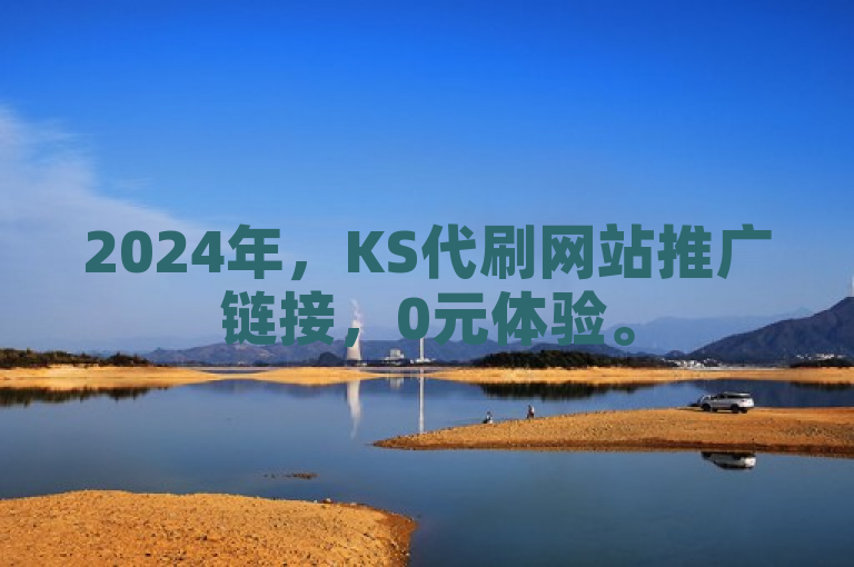 2024年，KS代刷网站推广链接，0元体验。