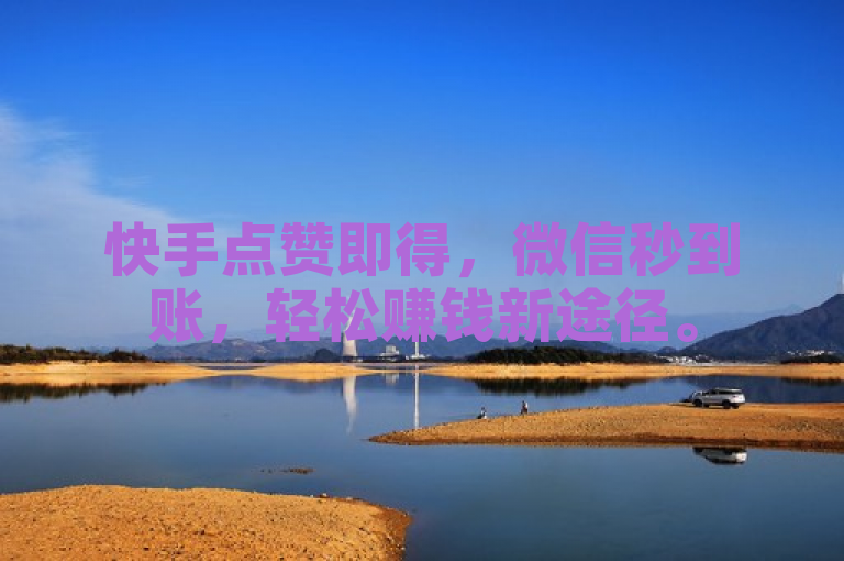 快手点赞即得，微信秒到账，轻松赚钱新途径。
