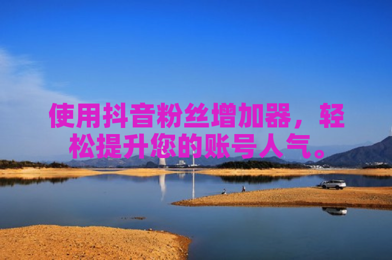 使用抖音粉丝增加器，轻松提升您的账号人气。