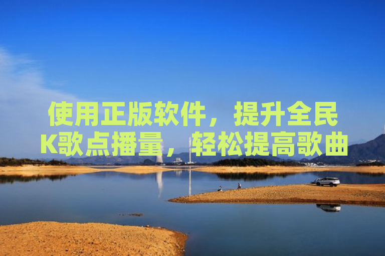 使用正版软件，提升全民K歌点播量，轻松提高歌曲收听量。