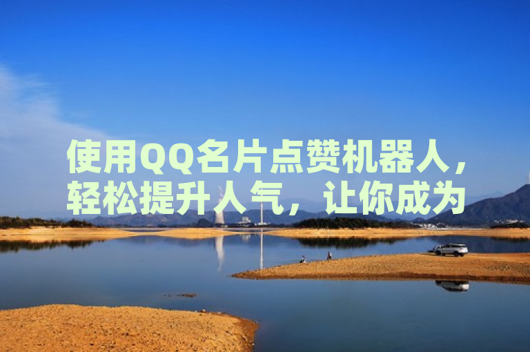 使用QQ名片点赞机器人，轻松提升人气，让你成为焦点。
