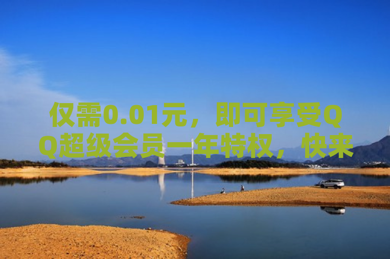 仅需0.01元，即可享受QQ超级会员一年特权，快来体验！
