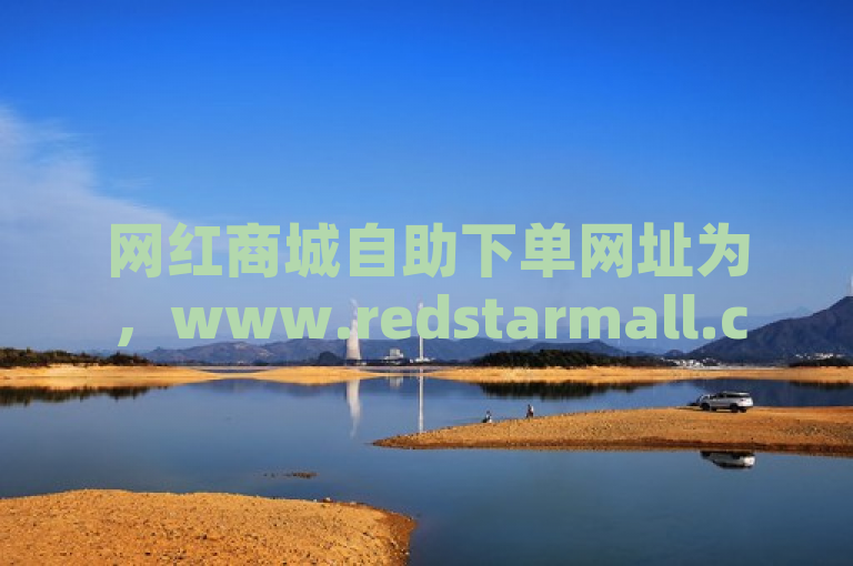 网红商城自助下单网址为，www.redstarmall.com，轻松购物无压力。