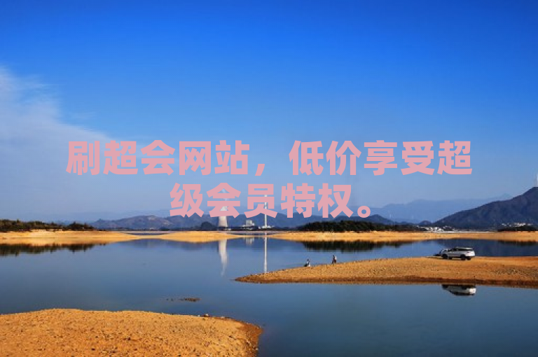 刷超会网站，低价享受超级会员特权。