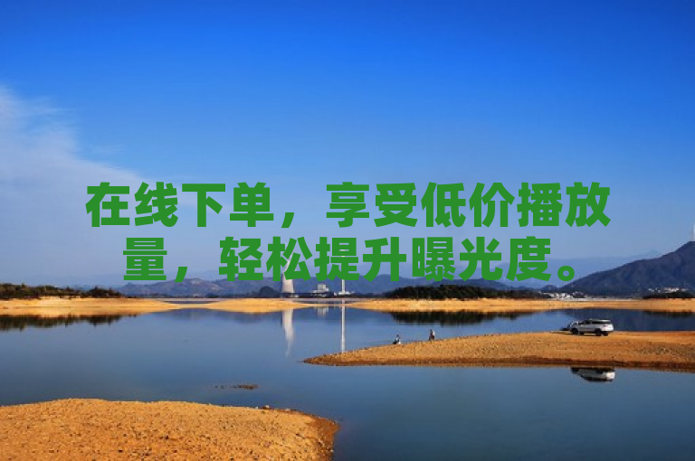 在线下单，享受低价播放量，轻松提升曝光度。