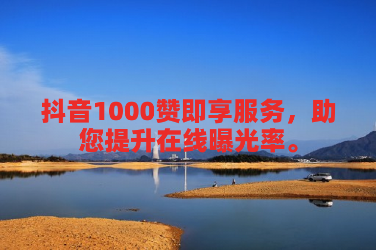 抖音1000赞即享服务，助您提升在线曝光率。