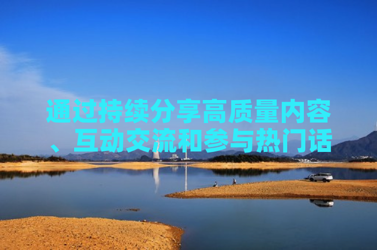 通过持续分享高质量内容、互动交流和参与热门话题，可以有效增加粉丝数量。