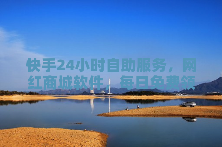 快手24小时自助服务，网红商城软件，每日免费领1000播放量！