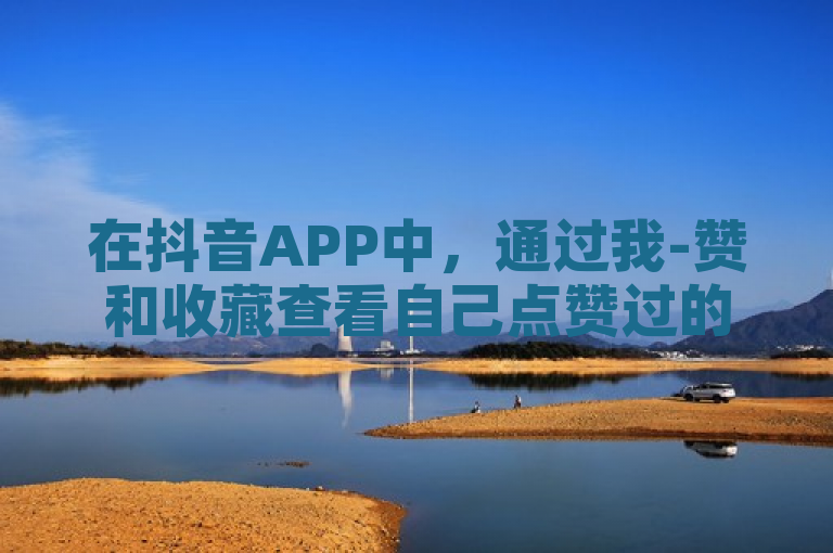 在抖音APP中，通过我-赞和收藏查看自己点赞过的视频。