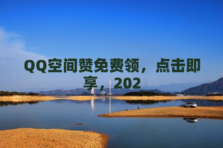 QQ空间赞免费领，点击即享，2025必备技巧！