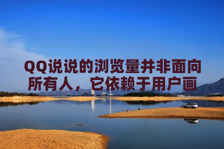 QQ说说的浏览量并非面向所有人，它依赖于用户画像。