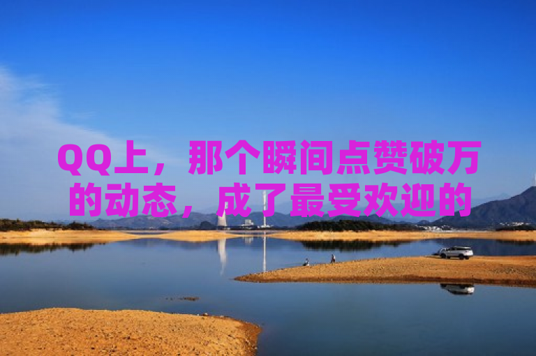 QQ上，那个瞬间点赞破万的动态，成了最受欢迎的话题。