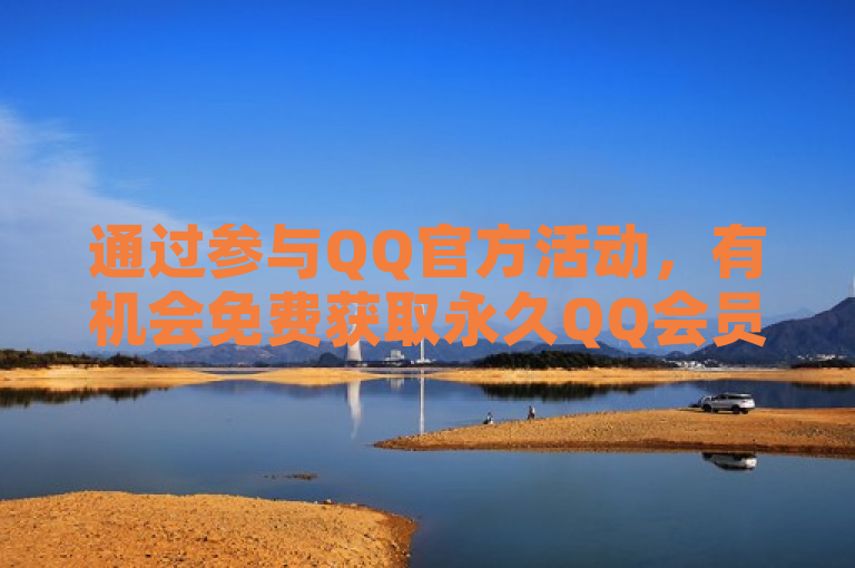 通过参与QQ官方活动，有机会免费获取永久QQ会员。