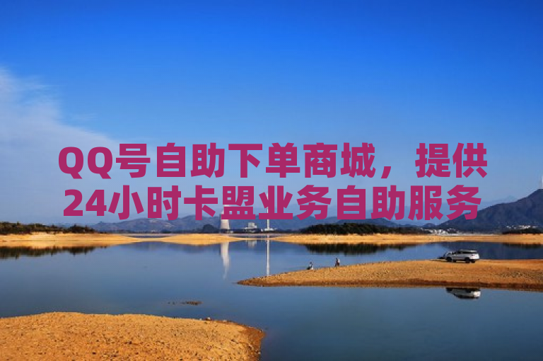 QQ号自助下单商城，提供24小时卡盟业务自助服务。