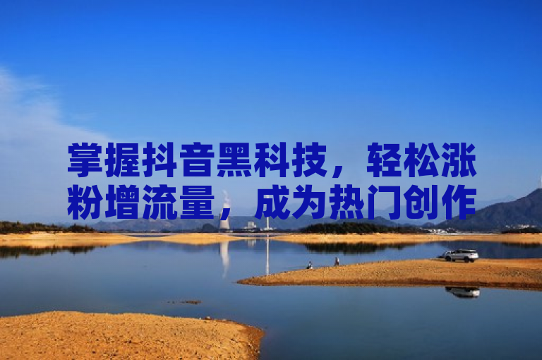 掌握抖音黑科技，轻松涨粉增流量，成为热门创作者。
