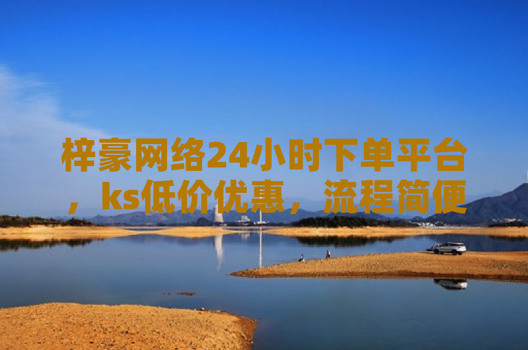 梓豪网络24小时下单平台，ks低价优惠，流程简便快捷。