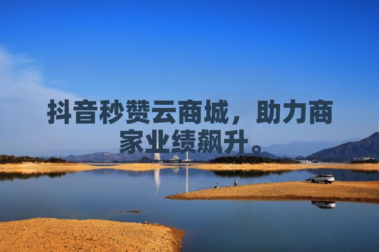 抖音秒赞云商城，助力商家业绩飙升。