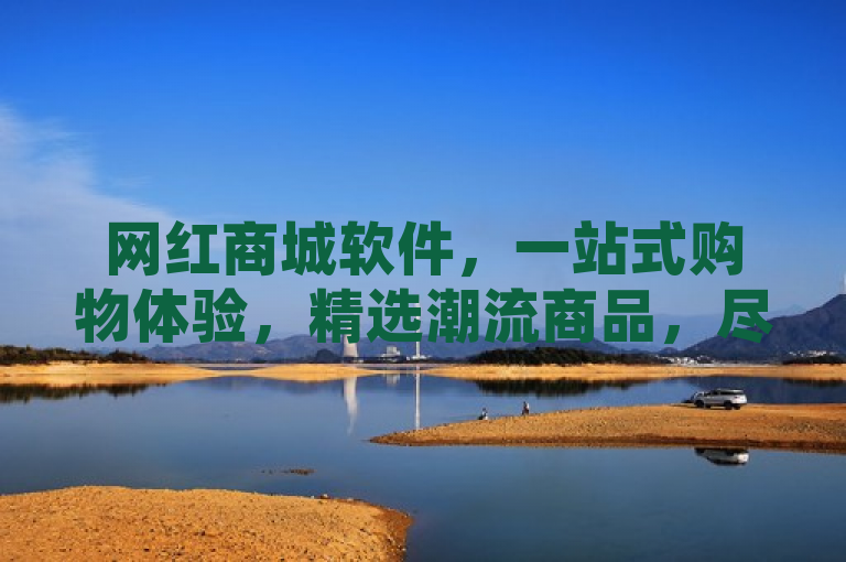 网红商城软件，一站式购物体验，精选潮流商品，尽享便捷生活。