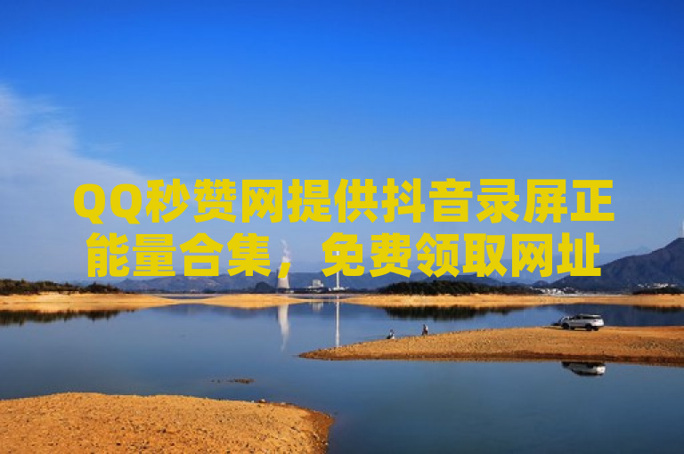 QQ秒赞网提供抖音录屏正能量合集，免费领取网址助您提升空间访客量。