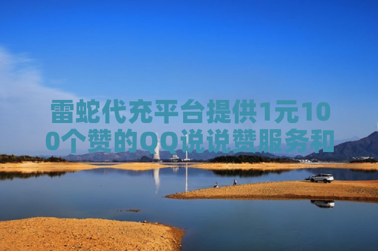 雷蛇代充平台提供1元100个赞的QQ说说赞服务和抖音号购买渠道。
