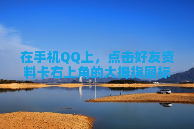 在手机QQ上，点击好友资料卡右上角的大拇指图标即可点赞。