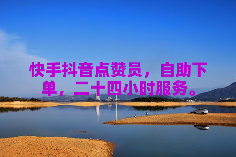 快手抖音点赞员，自助下单，二十四小时服务。