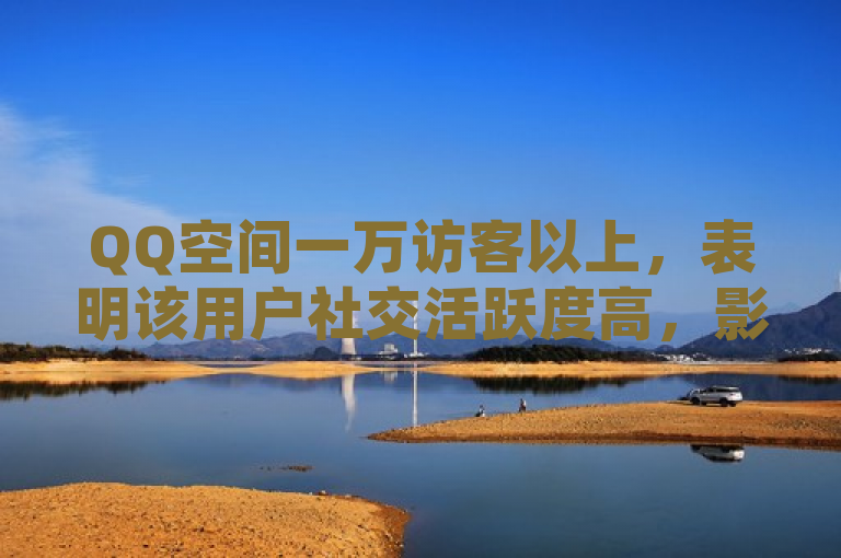 QQ空间一万访客以上，表明该用户社交活跃度高，影响力较大。