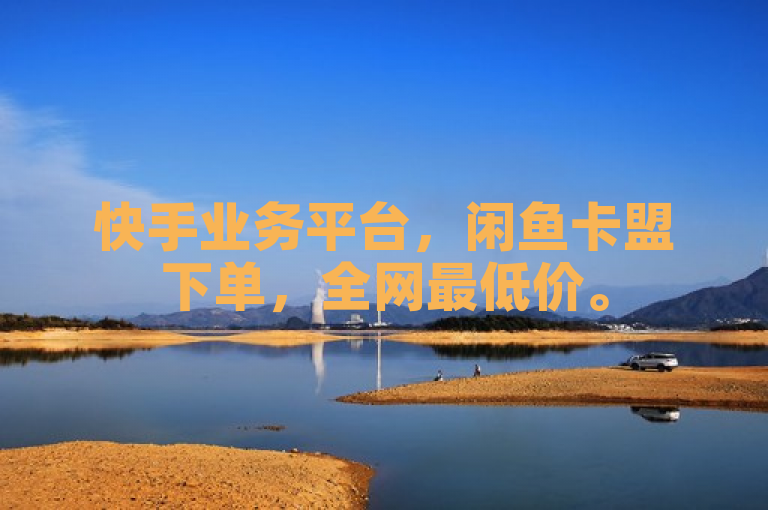 快手业务平台，闲鱼卡盟下单，全网最低价。