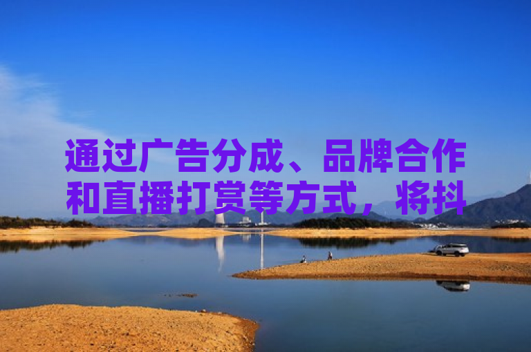 通过广告分成、品牌合作和直播打赏等方式，将抖音播放量转化为实际收益。