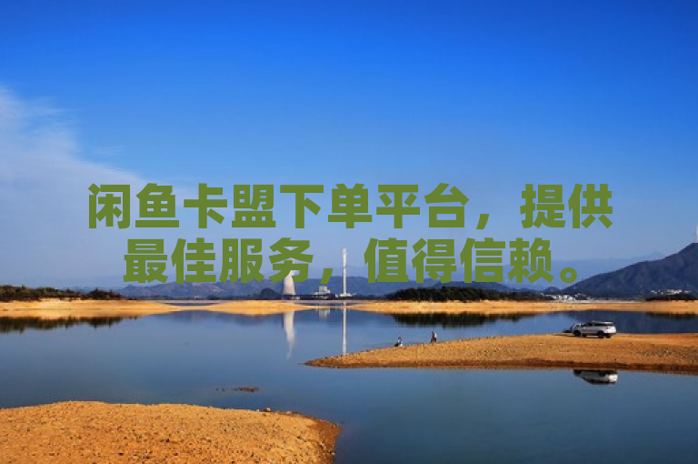 闲鱼卡盟下单平台，提供最佳服务，值得信赖。