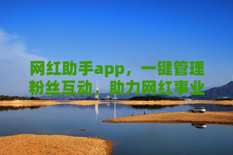 网红助手app，一键管理粉丝互动，助力网红事业腾飞。