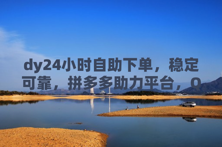 dy24小时自助下单，稳定可靠，拼多多助力平台，QQ说说赞免费领取。