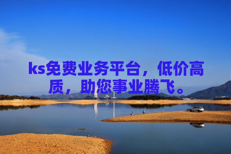 ks免费业务平台，低价高质，助您事业腾飞。
