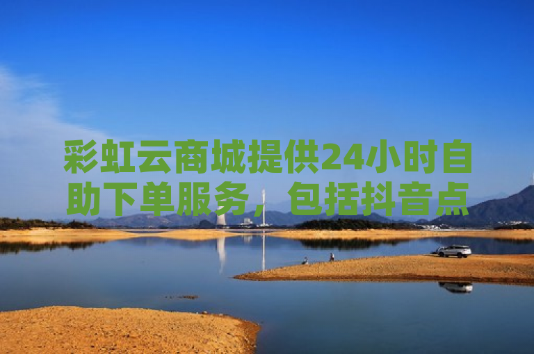 彩虹云商城提供24小时自助下单服务，包括抖音点赞和QQ空间浏览量充值。