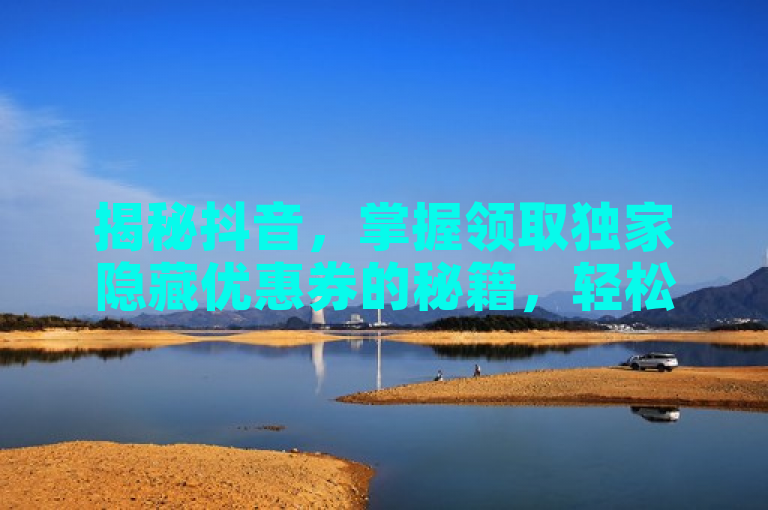 揭秘抖音，掌握领取独家隐藏优惠券的秘籍，轻松享受超值优惠！