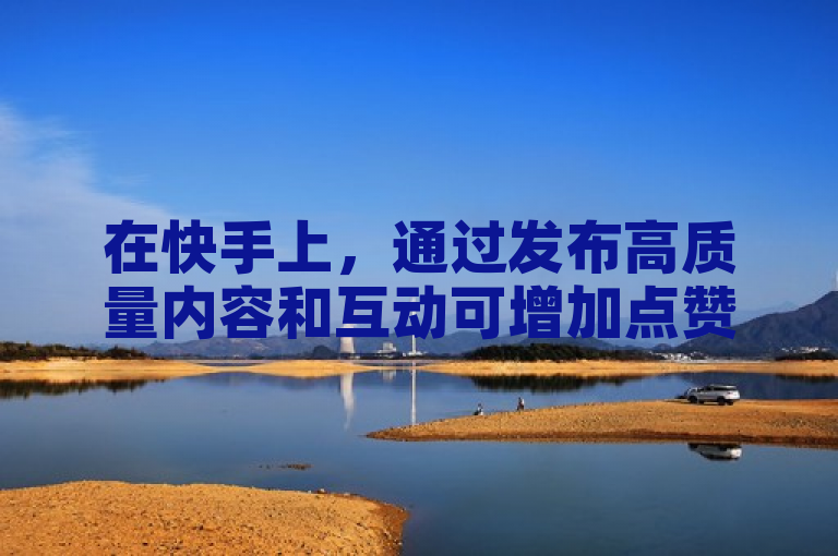 在快手上，通过发布高质量内容和互动可增加点赞数。