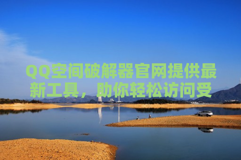 QQ空间破解器官网提供最新工具，助你轻松访问受限内容。