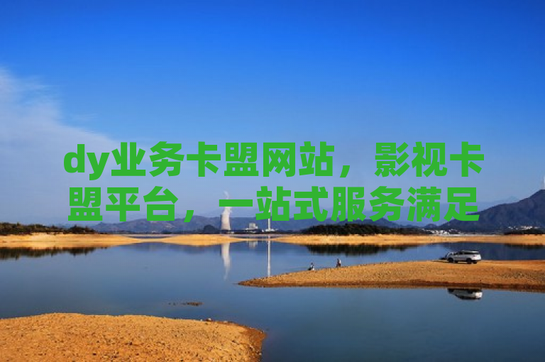 dy业务卡盟网站，影视卡盟平台，一站式服务满足您的需求。