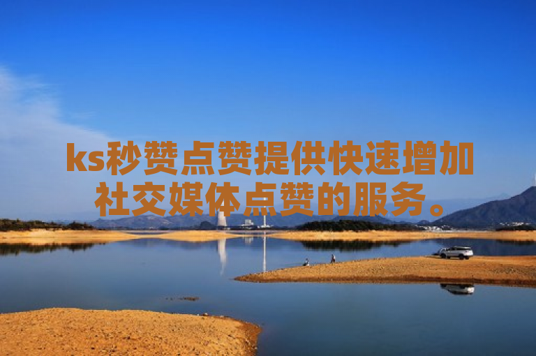 ks秒赞点赞提供快速增加社交媒体点赞的服务。