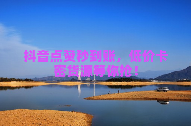 抖音点赞秒到账，低价卡密货源等你抢！