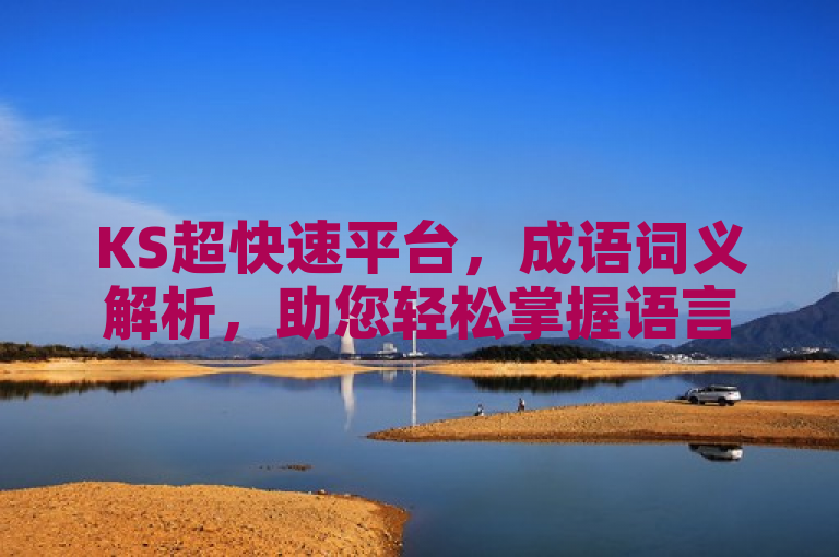 KS超快速平台，成语词义解析，助您轻松掌握语言精髓。