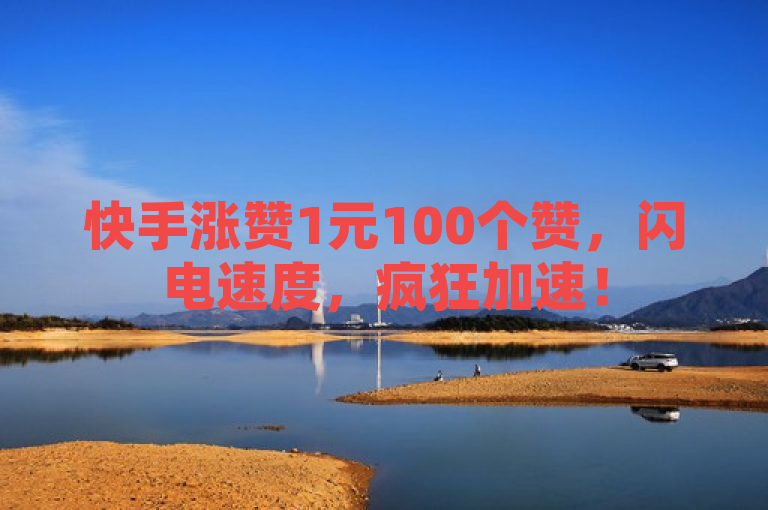 快手涨赞1元100个赞，闪电速度，疯狂加速！