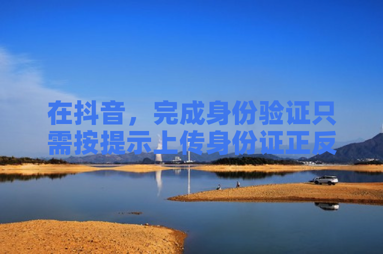 在抖音，完成身份验证只需按提示上传身份证正反面照片即可。