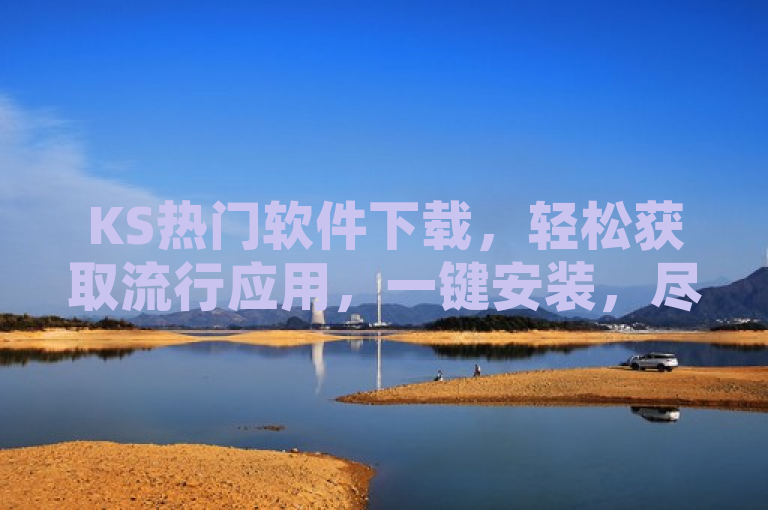 KS热门软件下载，轻松获取流行应用，一键安装，尽享便捷体验。