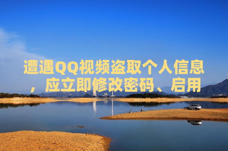 遭遇QQ视频盗取个人信息，应立即修改密码、启用双重验证并联系客服。