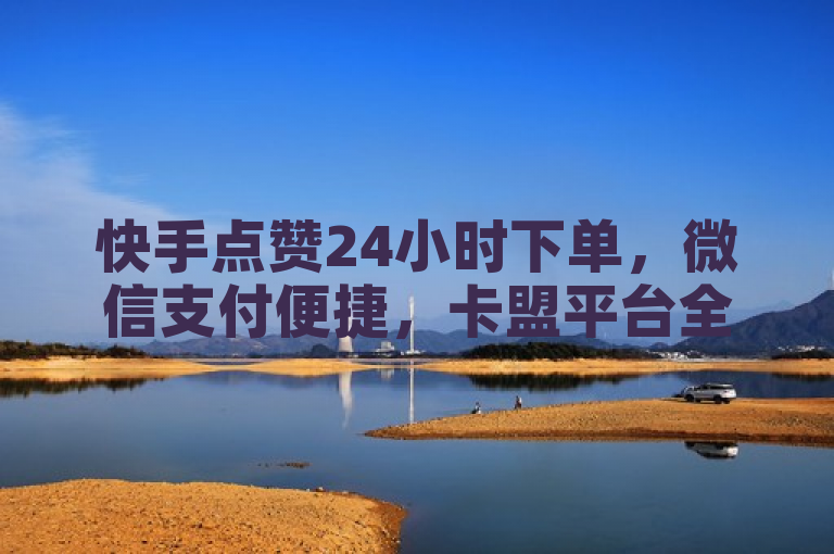 快手点赞24小时下单，微信支付便捷，卡盟平台全网最低价。
