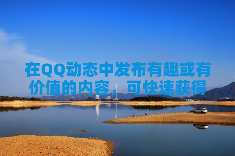 在QQ动态中发布有趣或有价值的内容，可快速获得10个赞。